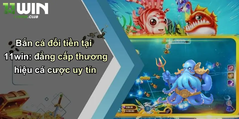 Bắn Cá Đổi Tiền: Khám Phá Trò Chơi Đổi Thưởng Đỉnh Cao Tại 11WIN 2 Bắn cá đổi tiền tại 11win: đẳng cấp thương hiệu cá cược uy tín