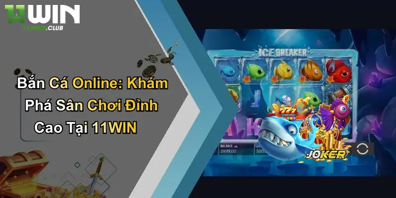 Bắn Cá Online: Khám Phá Sân Chơi Đỉnh Cao Tại 11WIN