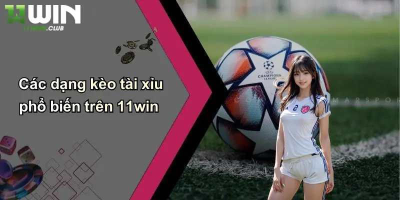 Kèo Tài Xỉu: Thoả Mãn Đam Mê Cá Cược Thể Thao Tại 11WIN 1 Các dạng kèo tài xỉu phổ biến trên 11win