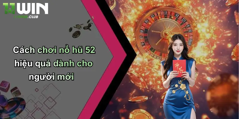 Nổ Hũ 52: Trải Nghiệm Slot Hấp Dẫn, Cạnh Tranh Sôi Động Tại 11WIN 3 Cách chơi nổ hũ 52 hiệu quả dành cho người mới