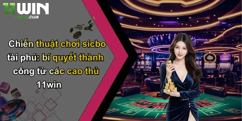 Sicbo Tài Phú: Cuộc Chơi May Rủi Đỉnh Cao Tại 11WIN 2 Chiến thuật chơi sicbo tài phú: bí quyết thành công từ các cao thủ 11win