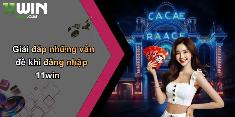 Giải đáp những vấn đề khi đăng nhập 11win
