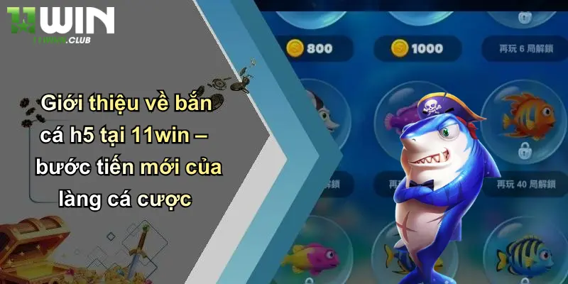 Bắn Cá H5: Trải Nghiệm Cá Cược Giải Trí Đỉnh Cao Cùng 11WIN 1 Giới thiệu về bắn cá h5 tại 11win – bước tiến mới của làng cá cược