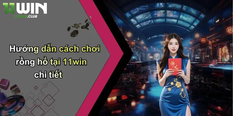 Rồng Hổ: Cá Cược Hấp Dẫn, Thưởng Lớn Mỗi Ngày Tại 11WIN 3 Hướng dẫn cách chơi rồng hổ tại 11win chi tiết