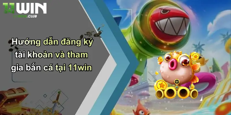Bắn Cá Online: Khám Phá Sân Chơi Đỉnh Cao Tại 11WIN 4 Hướng dẫn đăng ký tài khoản và tham gia bắn cá tại 11win