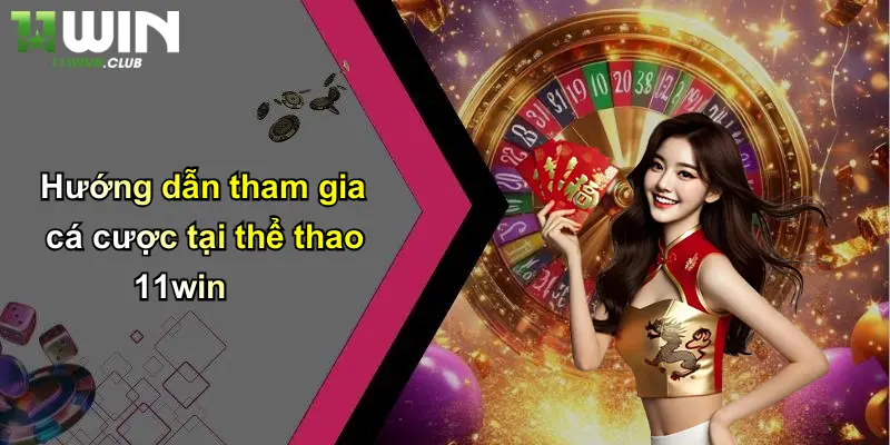 Hướng dẫn tham gia cá cược tại thể thao 11win