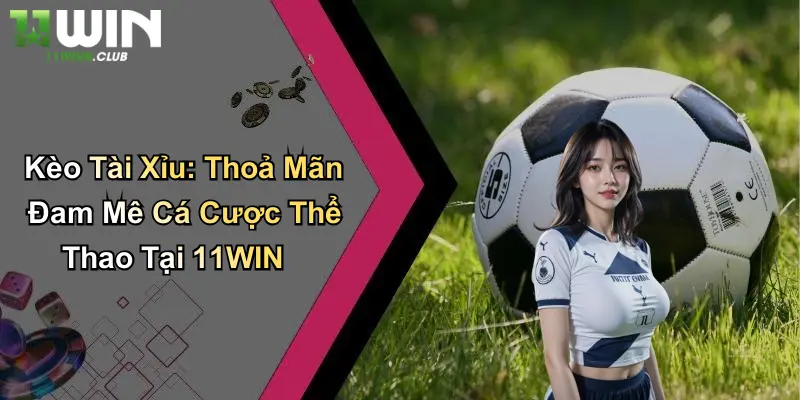 Kèo Tài Xỉu: Thoả Mãn Đam Mê Cá Cược Thể Thao Tại 11WIN