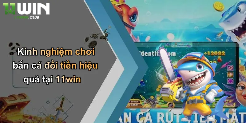 Bắn Cá Đổi Tiền: Khám Phá Trò Chơi Đổi Thưởng Đỉnh Cao Tại 11WIN 3 Kinh nghiệm chơi bắn cá đổi tiền hiệu quả tại 11win