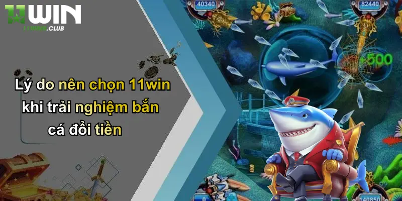 Bắn Cá Đổi Tiền: Khám Phá Trò Chơi Đổi Thưởng Đỉnh Cao Tại 11WIN 4 Lý do nên chọn 11win khi trải nghiệm bắn cá đổi tiền