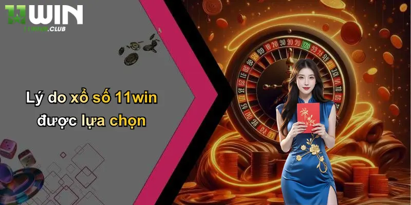 Lý do xổ số 11win được lựa chọn