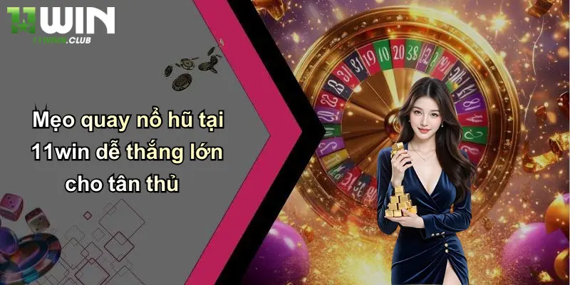 Mẹo quay nổ hũ tại 11win dễ thắng lớn cho tân thủ