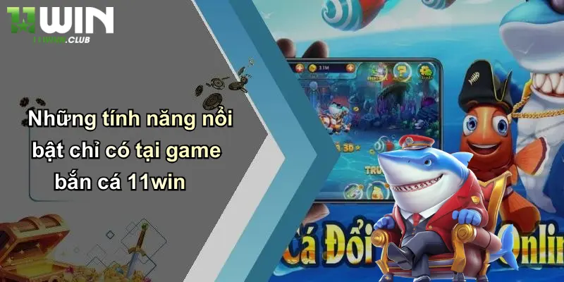 Những tính năng nổi bật chỉ có tại game bắn cá 11win