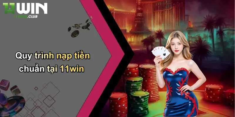 Nạp Tiền - Lý Do Chọn 11WIN Là Địa Chỉ Cá Cược Uy Tín 1 Quy trình nạp tiền chuẩn tại 11win