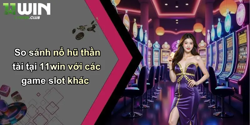 Nổ Hũ Thần Tài: Quay Hũ Đổi Thưởng Cực Lớn Tại 11WIN Uy Tín 4 So sánh nổ hũ thần tài tại 11win với các game slot khác