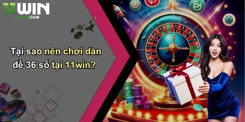 Tại sao nên chơi dàn đề 36 số tại 11win?