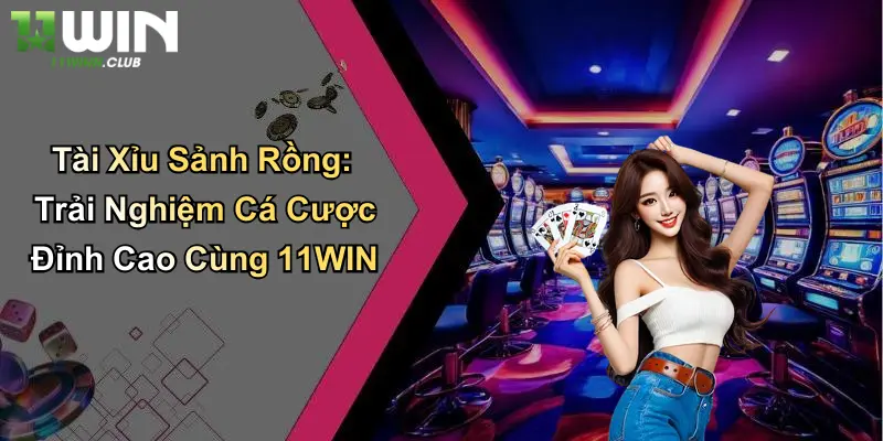 Tài Xỉu Sảnh Rồng: Trải Nghiệm Cá Cược Đỉnh Cao Cùng 11WIN 1 Tài Xỉu Sảnh Rồng: Trải Nghiệm Cá Cược Đỉnh Cao Cùng 11WIN