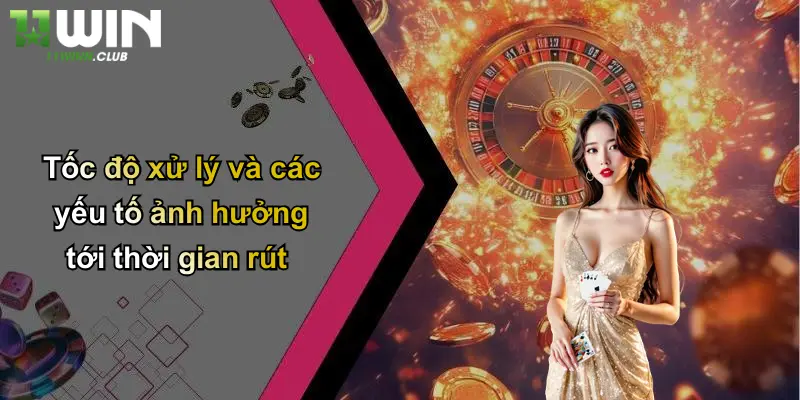 Rút Tiền - Giao Dịch Nhanh Gọn Và An Toàn Tại 11WIN 4 Tốc độ xử lý và các yếu tố ảnh hưởng tới thời gian rút