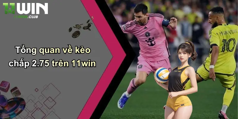 Tổng quan về kèo chấp 2.75 trên 11win