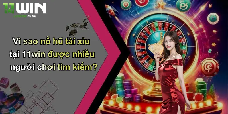 Nổ Hũ Tài Xỉu: Sân Chơi Cá Cược Hấp Dẫn Khám Phá Trải Nghiệm Tại 11WIN 4 Vì sao nổ hũ tài xỉu tại 11win được nhiều người chơi tìm kiếm?