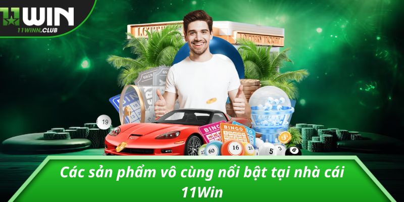 Các sản phẩm vô cùng nổi bật tại nhà cái 11Win